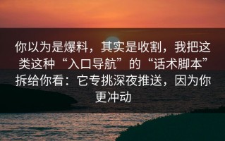 你以为是爆料，其实是收割，我把这类这种“入口导航”的“话术脚本”拆给你看：它专挑深夜推送，因为你更冲动
