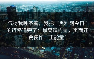 气得我睡不着，我把“黑料网今日”的链路追完了：最离谱的是，页面还会装作“正能量”