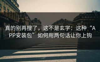 真的别再搜了，这不是玄学：这种“APP安装包”如何用两句话让你上钩