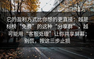 它的盈利方式比你想的更直接：越是标榜“免费”的这种“分享群”，越可能用“客服处理”让你共享屏幕；别慌，按这三步止损