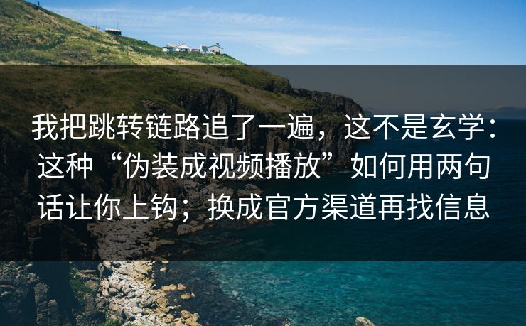 我把跳转链路追了一遍，这不是玄学：这种“伪装成视频播放”如何用两句话让你上钩；换成官方渠道再找信息-第1张图片-今日每日大赛入口