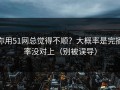 你用51网总觉得不顺？大概率是完播率没对上（别被误导）