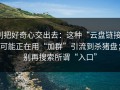 别把好奇心交出去：这种“云盘链接”可能正在用“加群”引流到杀猪盘；别再搜索所谓“入口”