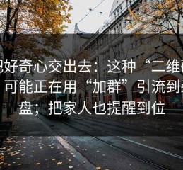 别把好奇心交出去：这种“二维码海报”可能正在用“加群”引流到杀猪盘；把家人也提醒到位