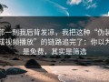 那一刻我后背发凉，我把这种“伪装成视频播放”的链路追完了：你以为是免费，其实是筛选
