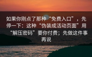 如果你刚点了那种“免费入口”，先停一下：这种“伪装成活动页面”用“解压密码”要你付费；先做这件事再说