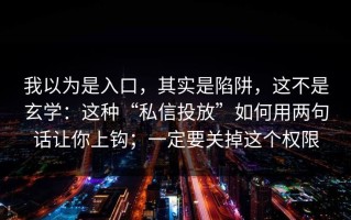 我以为是入口，其实是陷阱，这不是玄学：这种“私信投放”如何用两句话让你上钩；一定要关掉这个权限