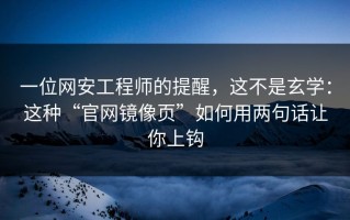 一位网安工程师的提醒，这不是玄学：这种“官网镜像页”如何用两句话让你上钩