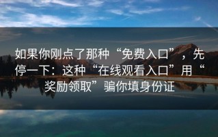如果你刚点了那种“免费入口”，先停一下：这种“在线观看入口”用“奖励领取”骗你填身份证