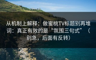 从机制上解释：做蜜桃TV标题别再堆词：真正有效的是“氛围三句式”（别急，后面有反转）