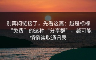 别再问链接了，先看这篇：越是标榜“免费”的这种“分享群”，越可能悄悄读取通讯录