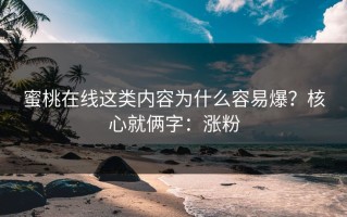 蜜桃在线这类内容为什么容易爆？核心就俩字：涨粉