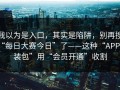 我以为是入口，其实是陷阱，别再搜“每日大赛今日”了——这种“APP安装包”用“会员开通”收割