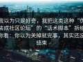 我以为只是好奇，我把这类这种“伪装成社区论坛”的“话术脚本”拆给你看：你以为关掉就完事，其实还没结束