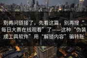 别再问链接了，先看这篇，别再搜“每日大赛在线观看”了——这种“伪装成工具软件”用“解锁内容”骗转账