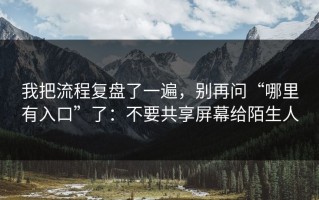 我把流程复盘了一遍，别再问“哪里有入口”了：不要共享屏幕给陌生人