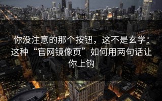 你没注意的那个按钮，这不是玄学：这种“官网镜像页”如何用两句话让你上钩