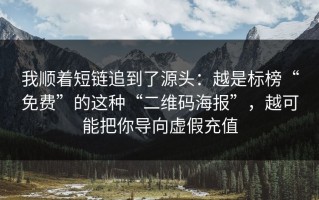 我顺着短链追到了源头：越是标榜“免费”的这种“二维码海报”，越可能把你导向虚假充值
