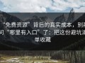 “免费资源”背后的真实成本，别再问“哪里有入口”了：把这份避坑清单收藏