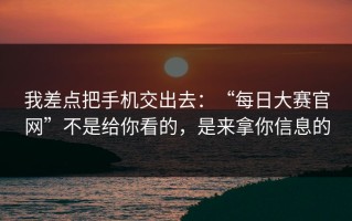 我差点把手机交出去：“每日大赛官网”不是给你看的，是来拿你信息的