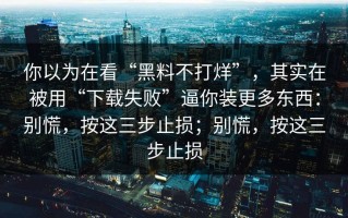 你以为在看“黑料不打烊”，其实在被用“下载失败”逼你装更多东西：别慌，按这三步止损；别慌，按这三步止损