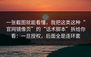 一张截图就能看懂，我把这类这种“官网镜像页”的“话术脚本”拆给你看：一旦授权，后面全是连环套
