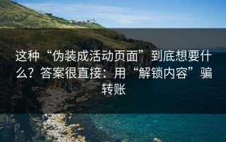 这种“伪装成活动页面”到底想要什么？答案很直接：用“解锁内容”骗转账