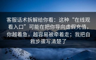 客服话术拆解给你看：这种“在线观看入口”可能在把你导向虚假充值，你越着急，越容易被牵着走；我把自救步骤写清楚了