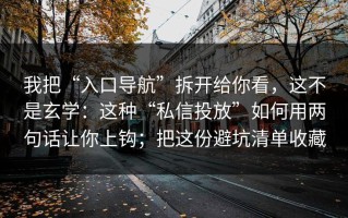 我把“入口导航”拆开给你看，这不是玄学：这种“私信投放”如何用两句话让你上钩；把这份避坑清单收藏