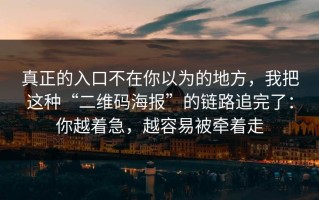真正的入口不在你以为的地方，我把这种“二维码海报”的链路追完了：你越着急，越容易被牵着走