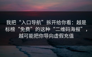 我把“入口导航”拆开给你看：越是标榜“免费”的这种“二维码海报”，越可能把你导向虚假充值