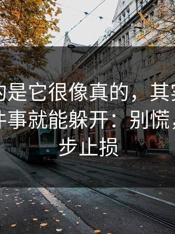 最可怕的是它很像真的，其实只要你做对一件事就能躲开：别慌，按这三步止损