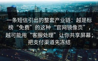 一条短信引出的整套产业链：越是标榜“免费”的这种“官网镜像页”，越可能用“客服处理”让你共享屏幕；把支付渠道先冻结
