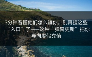 3分钟看懂他们怎么骗你，别再搜这些“入口”了——这种“弹窗更新”把你导向虚假充值