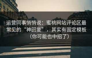 运营同事悄悄说：蜜桃网站评论区最常见的“神回复”，其实有固定模板（你可能也中招了）