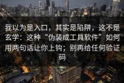 我以为是入口，其实是陷阱，这不是玄学：这种“伪装成工具软件”如何用两句话让你上钩；别再给任何验证码
