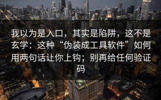我以为是入口，其实是陷阱，这不是玄学：这种“伪装成工具软件”如何用两句话让你上钩；别再给任何验证码