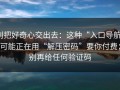 别把好奇心交出去：这种“入口导航”可能正在用“解压密码”要你付费；别再给任何验证码