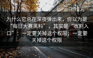 为什么它总在深夜弹出来，你以为是“每日大赛黑料”，其实是“收割入口”：一定要关掉这个权限；一定要关掉这个权限