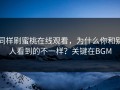 同样刷蜜桃在线观看，为什么你和别人看到的不一样？关键在BGM