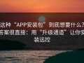 这种“APP安装包”到底想要什么？答案很直接：用“升级通道”让你安装远控