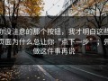 你没注意的那个按钮，我才明白这些页面为什么总让你“点下一步”；先做这件事再说