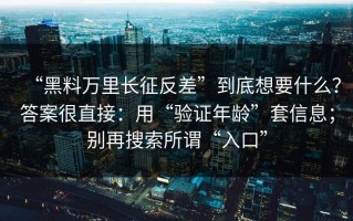 “黑料万里长征反差”到底想要什么？答案很直接：用“验证年龄”套信息；别再搜索所谓“入口”