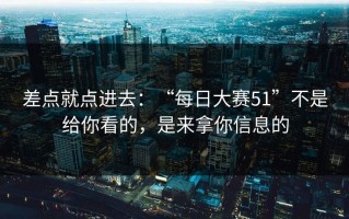 差点就点进去：“每日大赛51”不是给你看的，是来拿你信息的