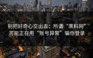 别把好奇心交出去：所谓“黑料网”可能正在用“账号异常”骗你登录