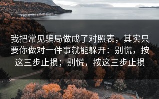 我把常见骗局做成了对照表，其实只要你做对一件事就能躲开：别慌，按这三步止损；别慌，按这三步止损