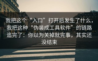 我把这个“入口”打开后发生了什么，我把这种“伪装成工具软件”的链路追完了：你以为关掉就完事，其实还没结束
