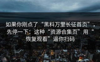 如果你刚点了“黑料万里长征首页”，先停一下：这种“资源合集页”用“恢复观看”逼你扫码
