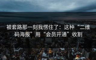 被套路那一刻我愣住了：这种“二维码海报”用“会员开通”收割