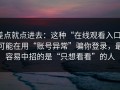 差点就点进去：这种“在线观看入口”可能在用“账号异常”骗你登录，最容易中招的是“只想看看”的人